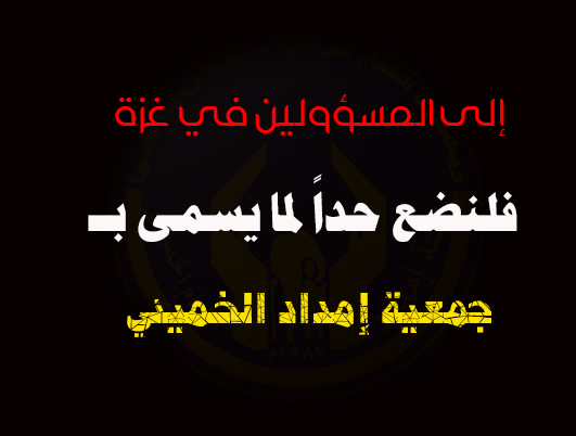 إلى المسؤولين في غزة : فلنضع حداً لما يسمى ب " جمعية إمداد الخميني "