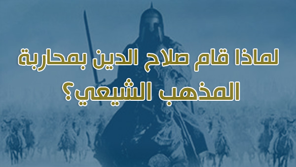 لماذا قام صلاح الدين بمحاربة المذهب الشيعي؟