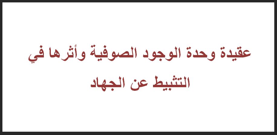 عقيدة وحدة الوجود الصوفية وأثرها في التثبيط عن الجهاد