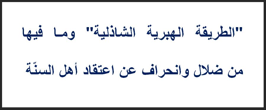 " الطريقة الهبرية الشاذلية " وما فيها من ضلال وانحراف عن اعتقاد أهل السنَّة