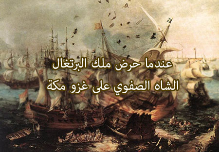 عندما حرض ملك البرتغال الشاه الصفوي على غزو مكة